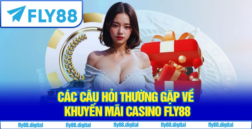 Các Câu Hỏi Thường Gặp Về Khuyến Mãi Casino Fly88